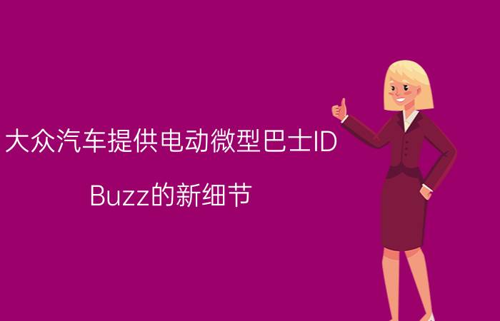 大众汽车提供电动微型巴士ID Buzz的新细节